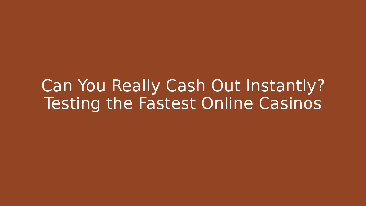 Can You Really Cash Out Instantly? Testing the Fastest Online Casinos