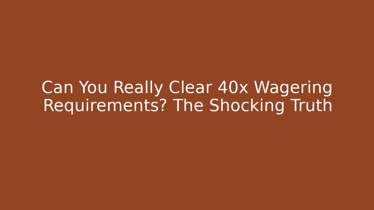 Can You Really Clear 40x Wagering Requirements? The Shocking Truth