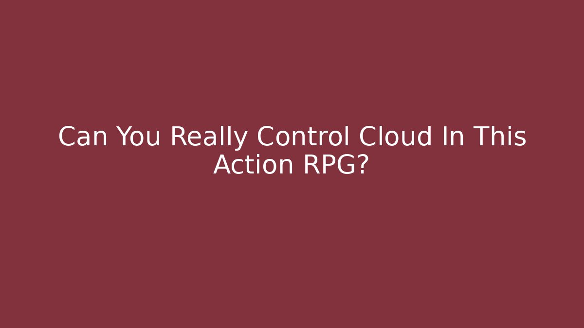 Can You Really Control Cloud In This Action RPG?