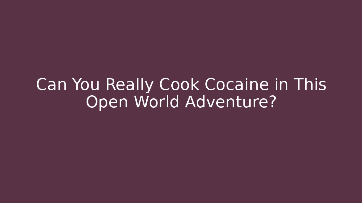Can You Really Cook Cocaine in This Open World Adventure?