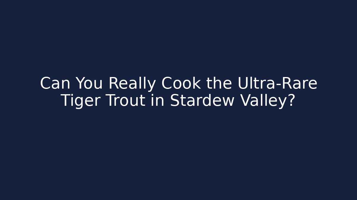 Can You Really Cook the Ultra-Rare Tiger Trout in Stardew Valley?
