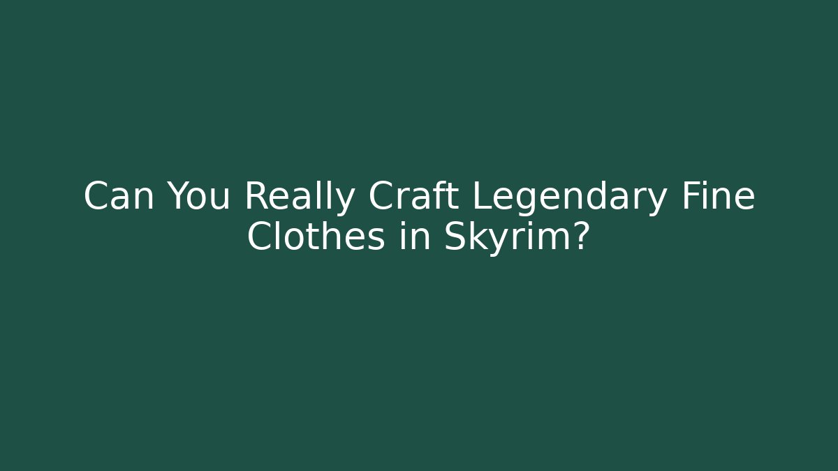 Can You Really Craft Legendary Fine Clothes in Skyrim?