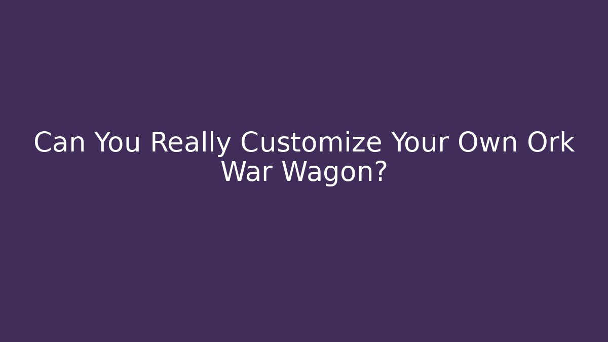 Can You Really Customize Your Own Ork War Wagon?