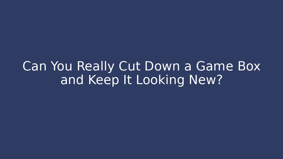 Can You Really Cut Down a Game Box and Keep It Looking New?
