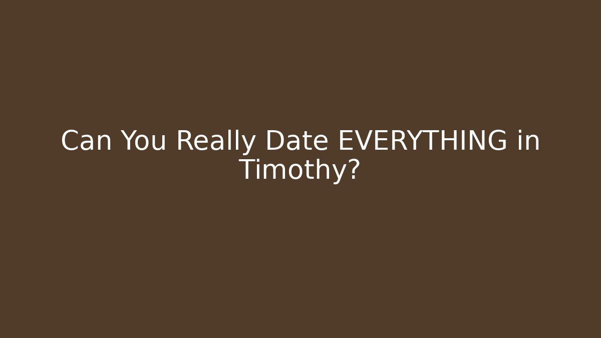 Can You Really Date EVERYTHING in Timothy?