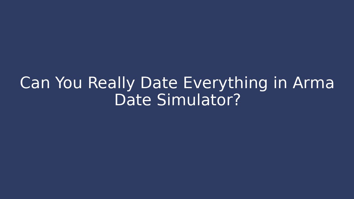 Can You Really Date Everything in Arma Date Simulator?