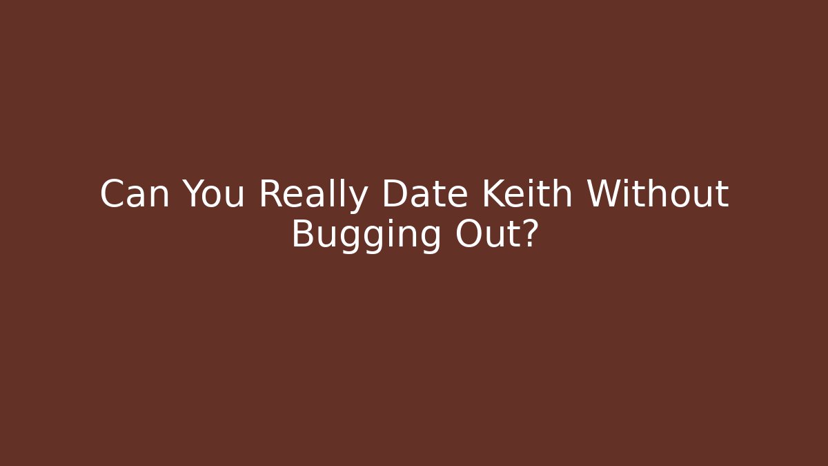 Can You Really Date Keith Without Bugging Out?