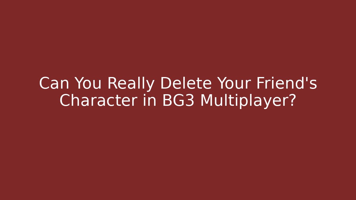 Can You Really Delete Your Friend's Character in BG3 Multiplayer?
