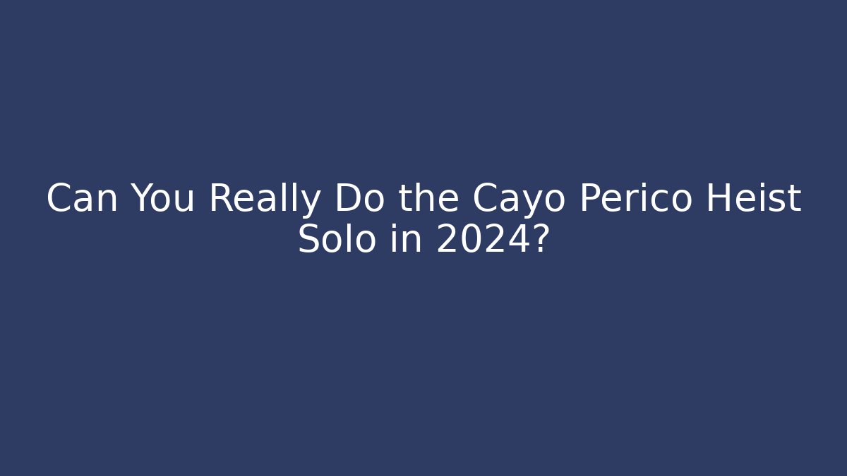Can You Really Do the Cayo Perico Heist Solo in 2024?