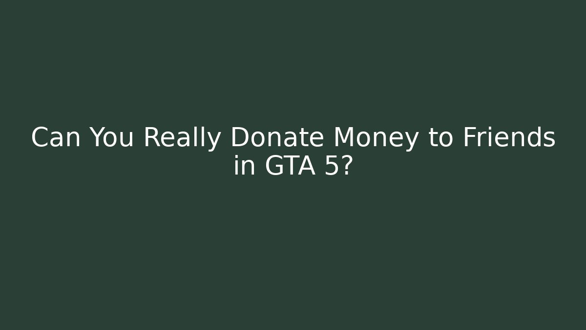 Can You Really Donate Money to Friends in GTA 5?