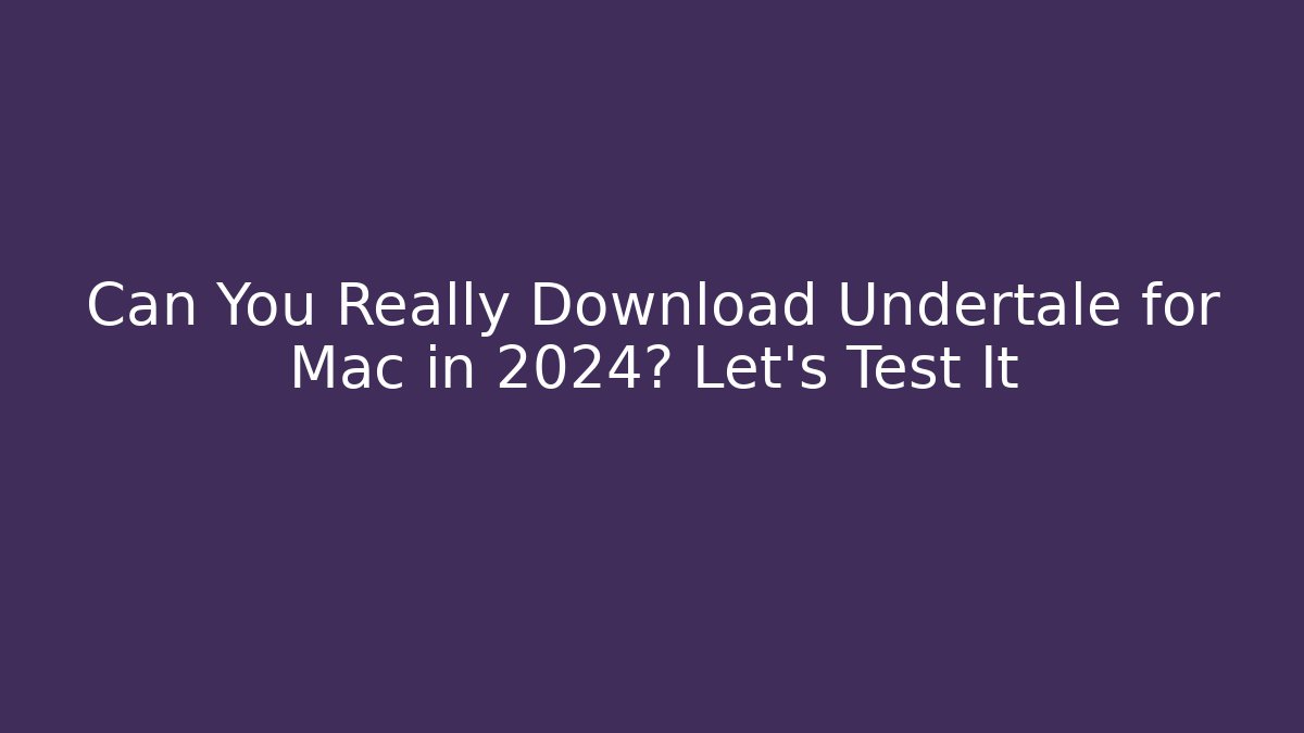 Can You Really Download Undertale for Mac in 2024? Let’s Test It