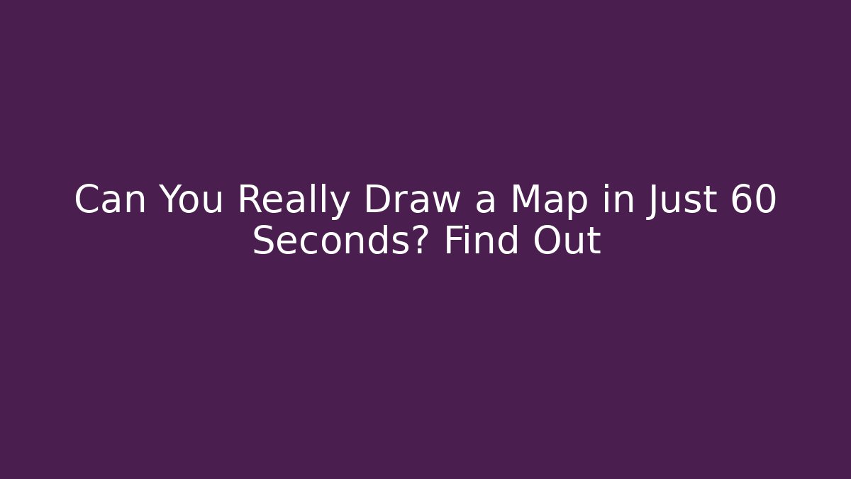 Can You Really Draw a Map in Just 60 Seconds? Find Out - Critter Realm