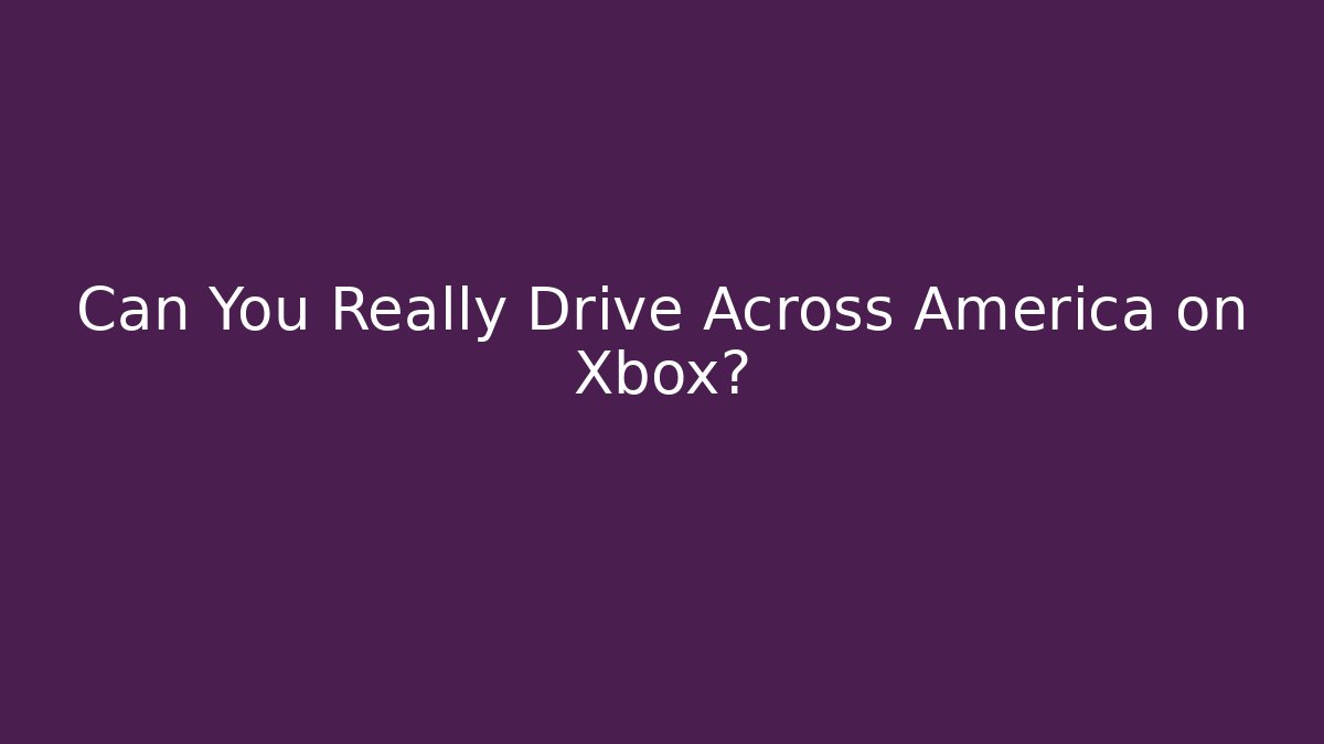 Can You Really Drive Across America on Xbox?