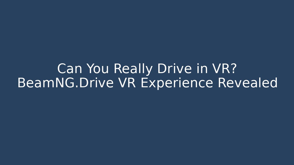 Can You Really Drive in VR? BeamNG.Drive VR Experience Revealed