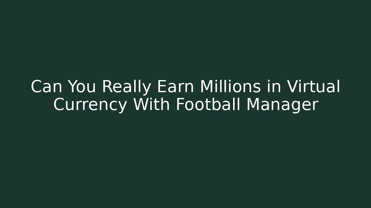 Can You Really Earn Millions in Virtual Currency With Football Manager