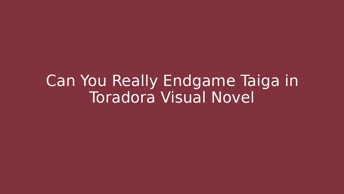 Can You Really Endgame Taiga in Toradora Visual Novel