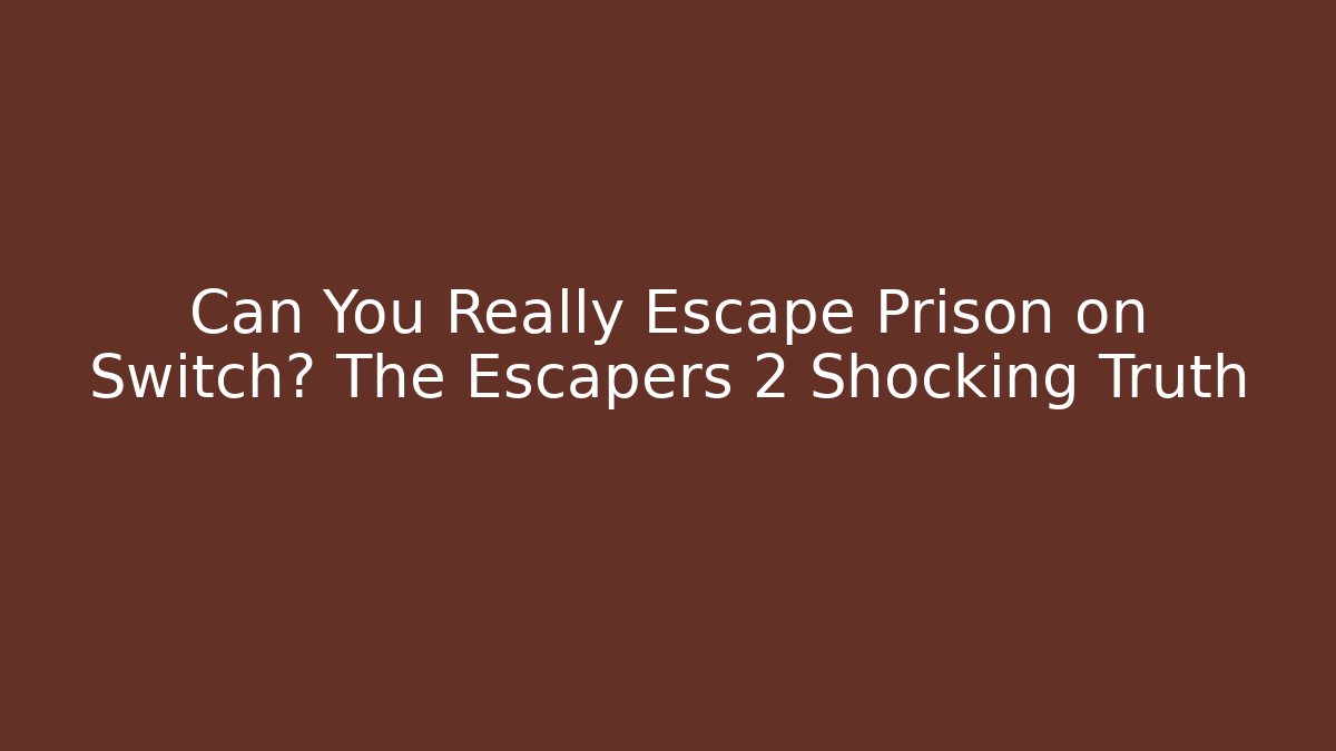 Can You Really Escape Prison on Switch? The Escapers 2 Shocking Truth
