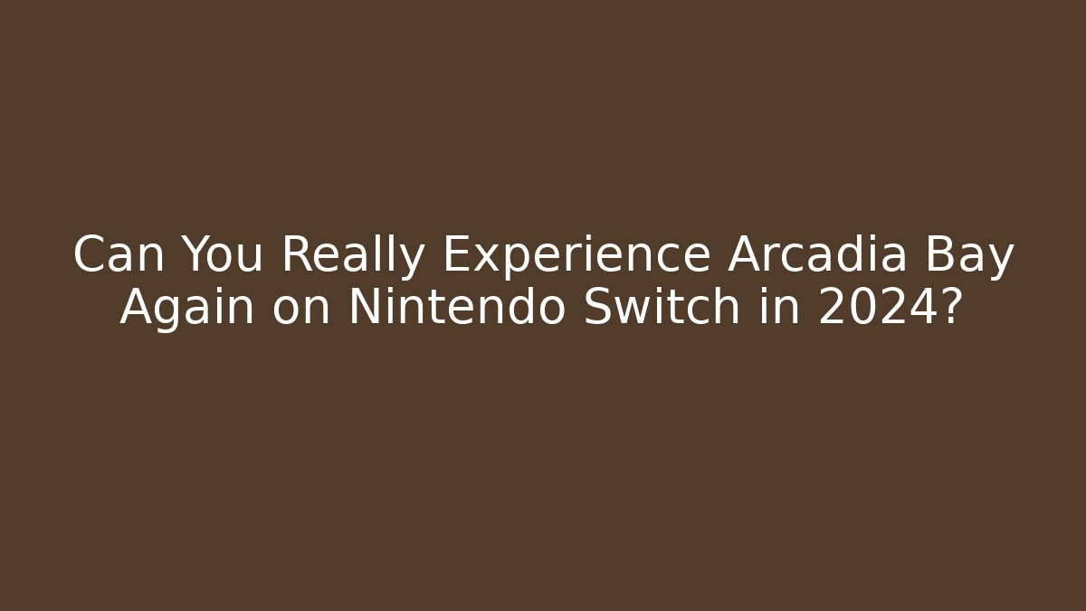 Can You Really Experience Arcadia Bay Again on Nintendo Switch in 2024?