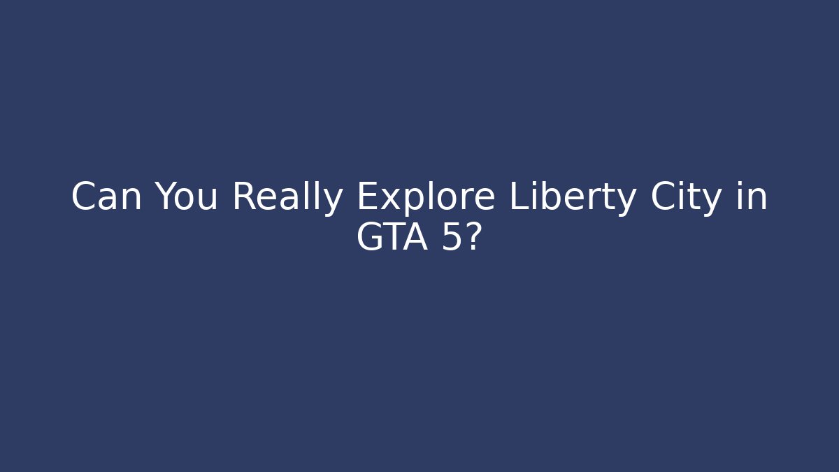 Can You Really Explore Liberty City in GTA 5?