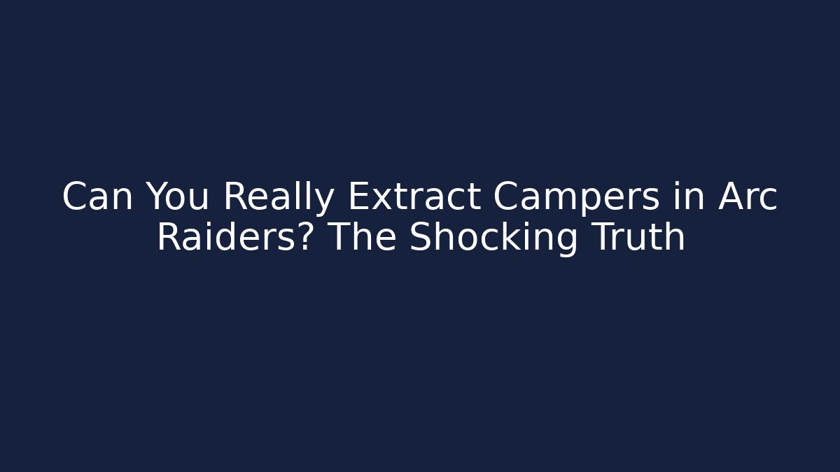 Can You Really Extract Campers in Arc Raiders? The Shocking Truth
