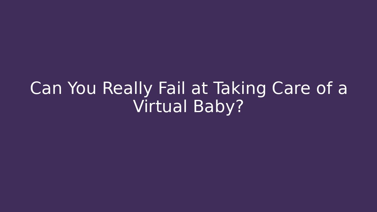 Can You Really Fail at Taking Care of a Virtual Baby? - Critter Realm