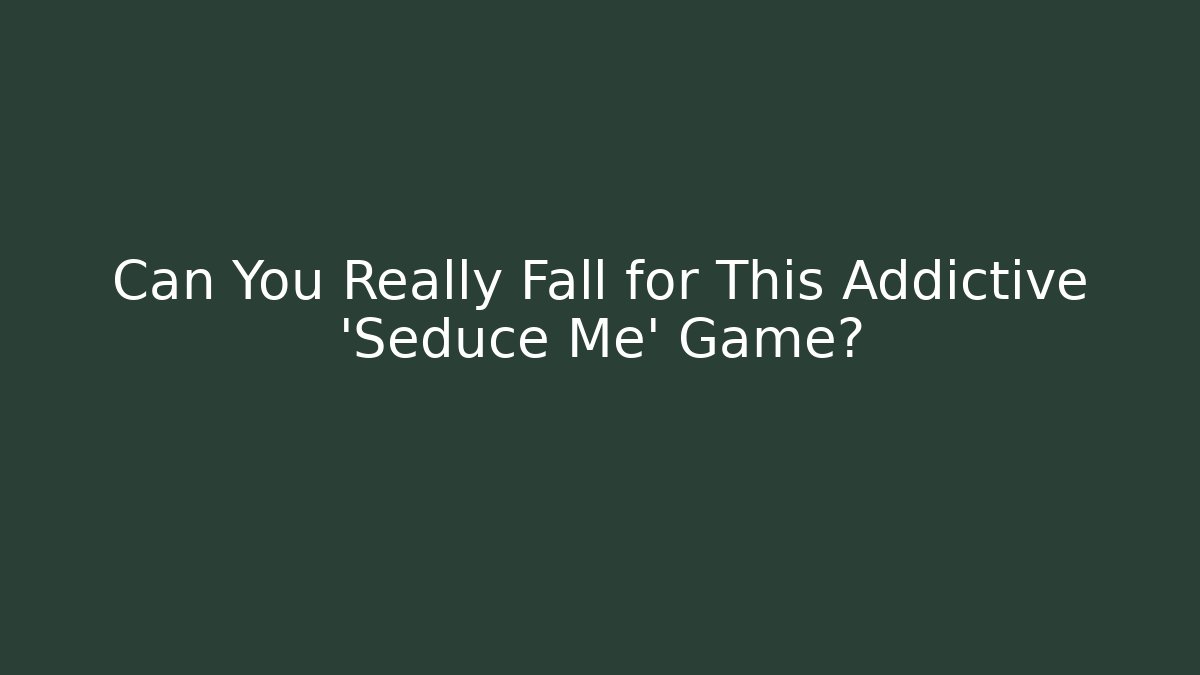 Can You Really Fall for This Addictive 'Seduce Me' Game?