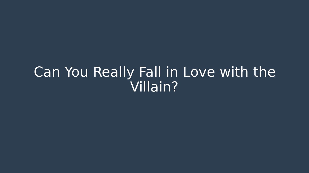 Can You Really Fall in Love with the Villain?