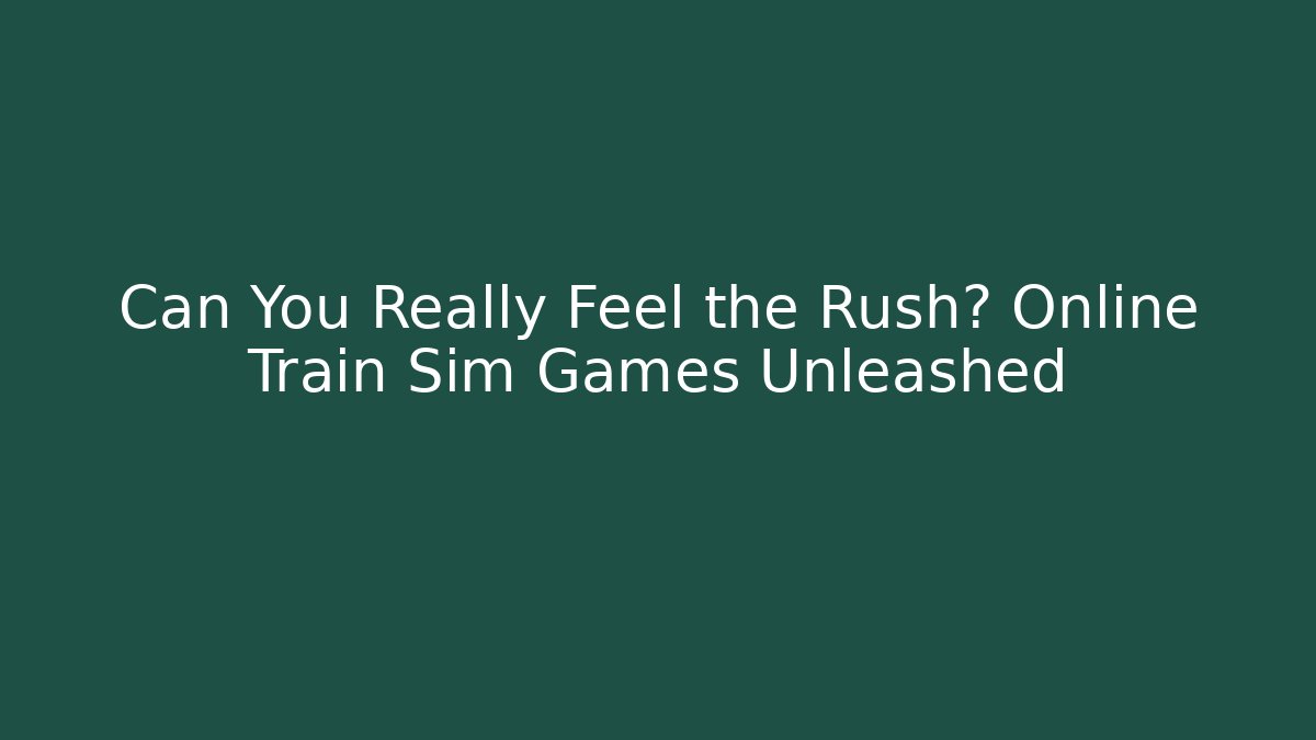 Can You Really Feel the Rush? Online Train Sim Games Unleashed