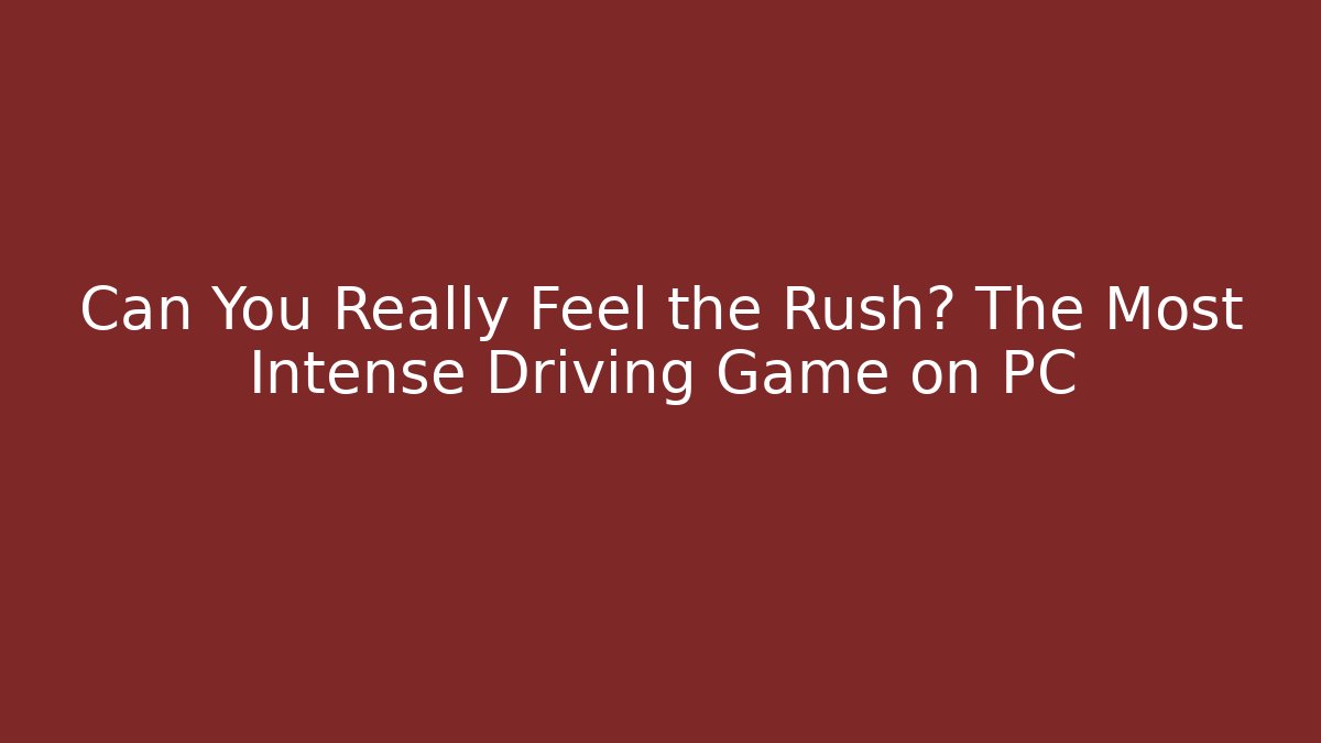 Can You Really Feel the Rush? The Most Intense Driving Game on PC