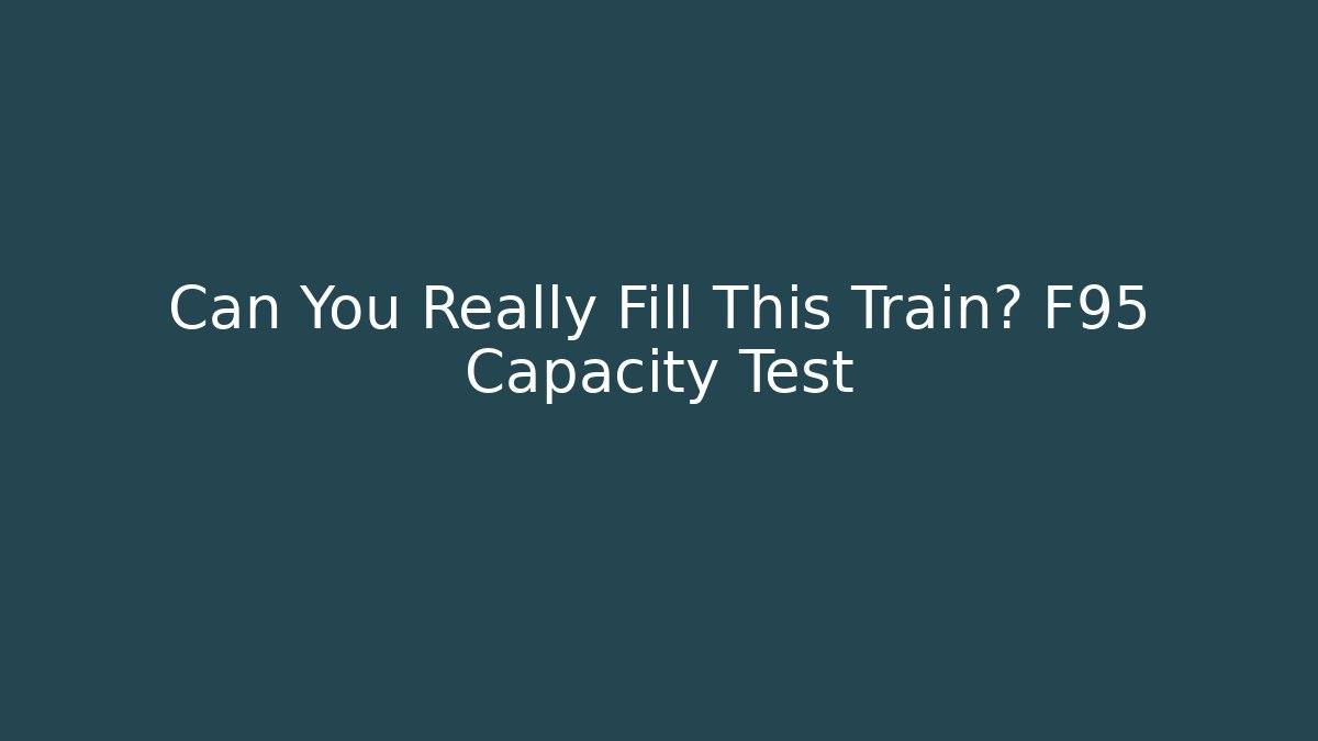Can You Really Fill This Train? F95 Capacity Test