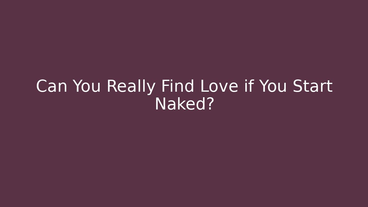 Can You Really Find Love if You Start Naked?