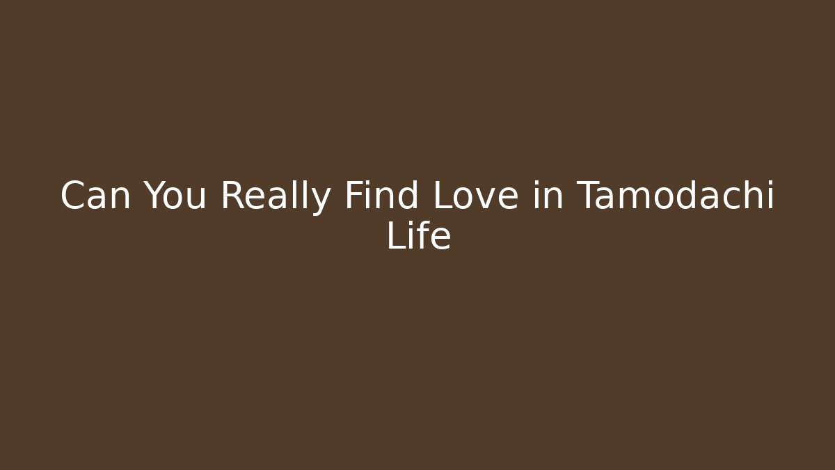 Can You Really Find Love in Tamodachi Life