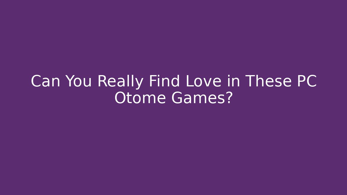 Can You Really Find Love in These PC Otome Games?