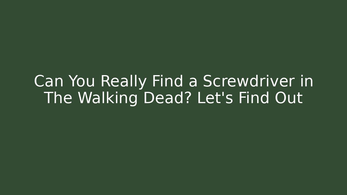 Can You Really Find a Screwdriver in The Walking Dead? Let's Find Out