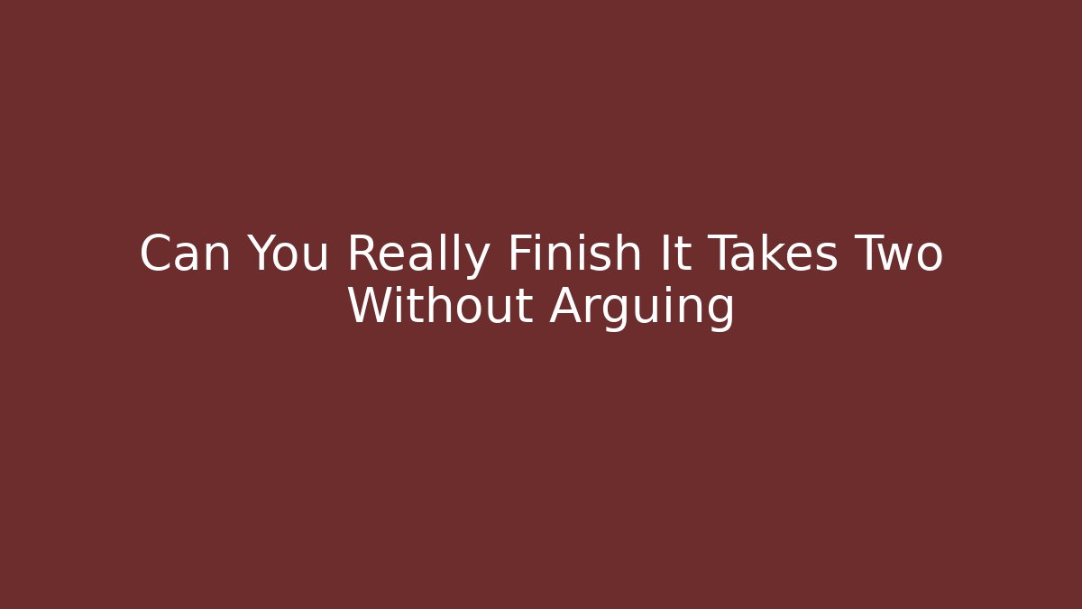 Can You Really Finish It Takes Two Without Arguing