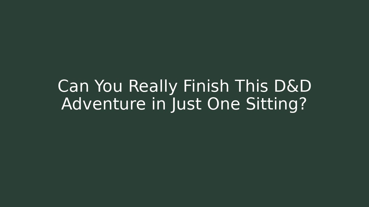 Can You Really Finish This D&D Adventure in Just One Sitting?