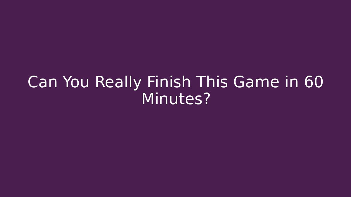 Can You Really Finish This Game in 60 Minutes?