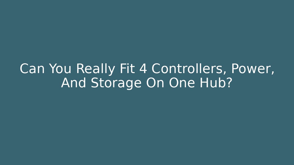 Can You Really Fit 4 Controllers, Power, And Storage On One Hub?