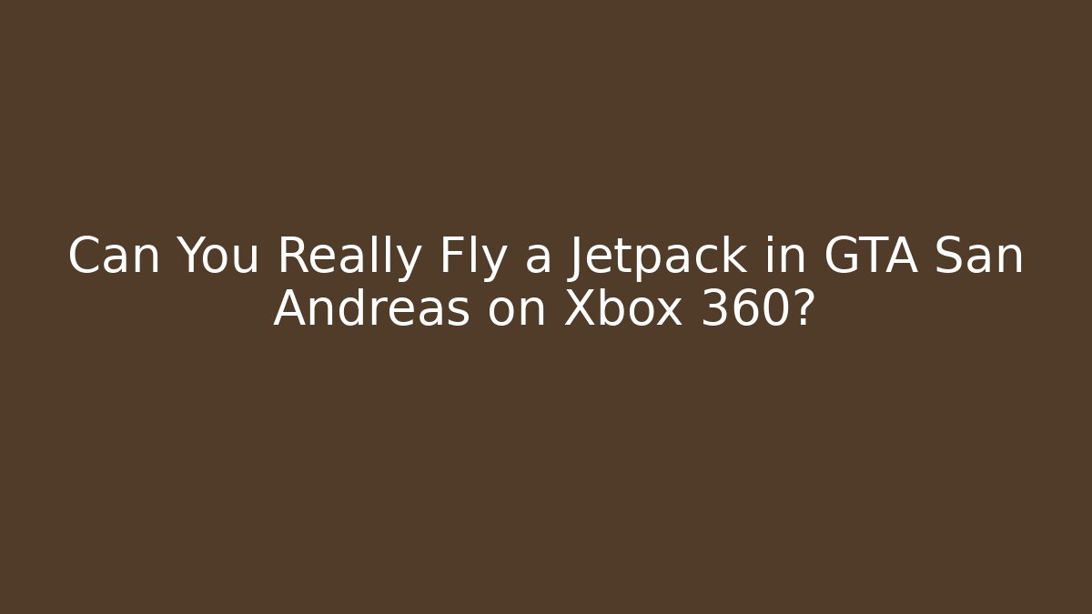 Can You Really Fly a Jetpack in GTA San Andreas on Xbox 360?