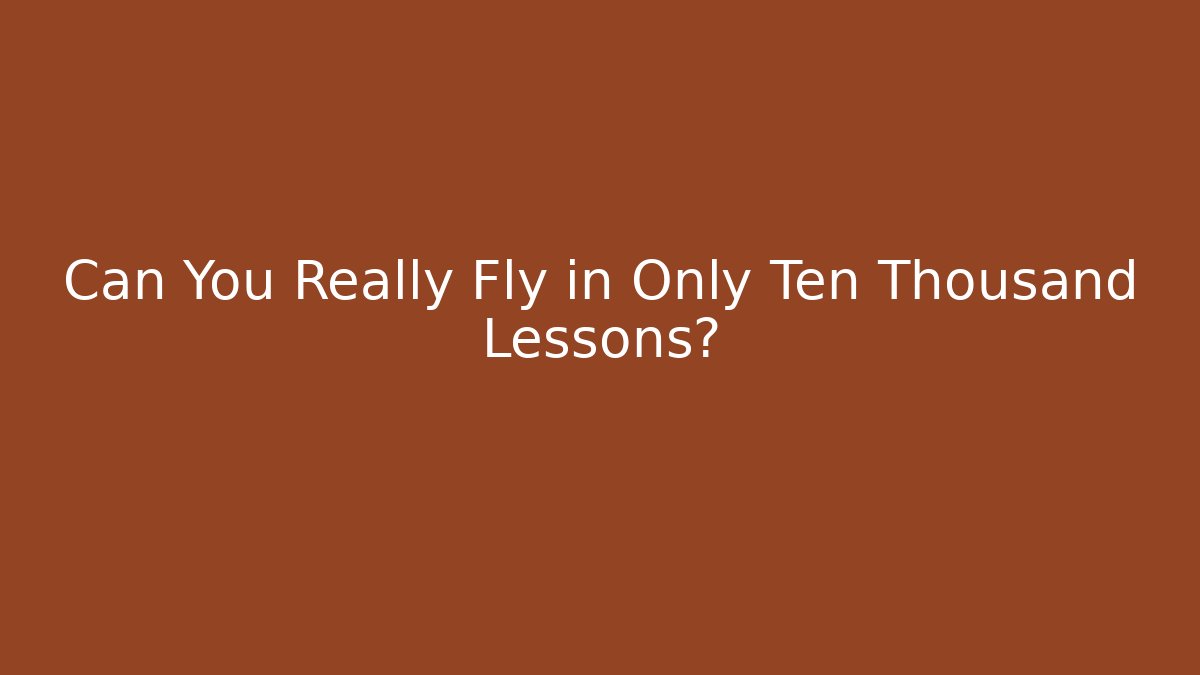 Can You Really Fly in Only Ten Thousand Lessons?