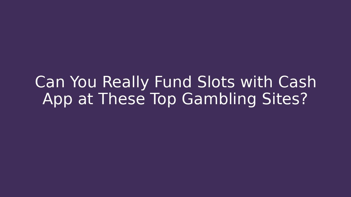 Can You Really Fund Slots with Cash App at These Top Gambling Sites?