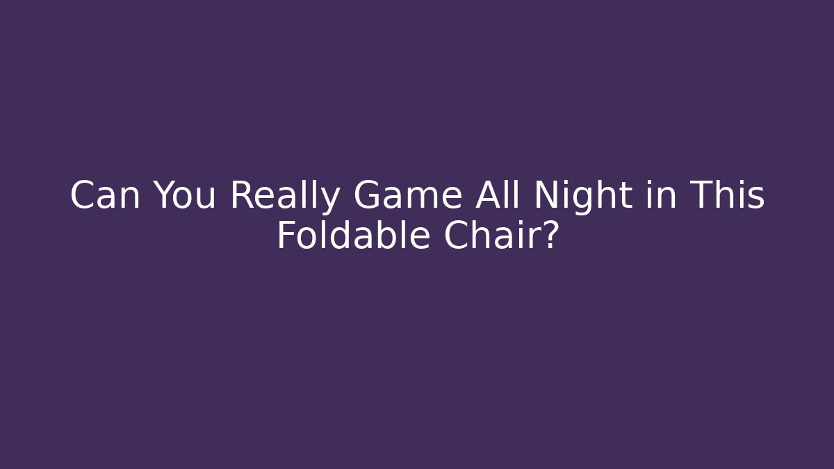 Can You Really Game All Night in This Foldable Chair?