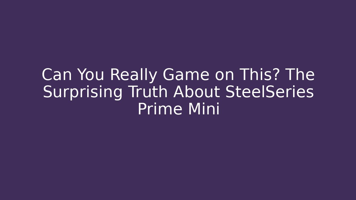 Can You Really Game on This? The Surprising Truth About SteelSeries Prime Mini