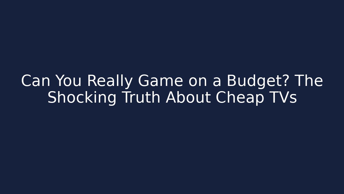 Can You Really Game on a Budget? The Shocking Truth About Cheap TVs