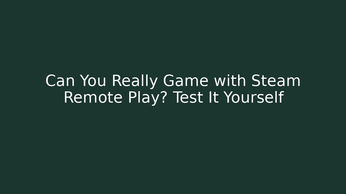 Can You Really Game with Steam Remote Play? Test It Yourself