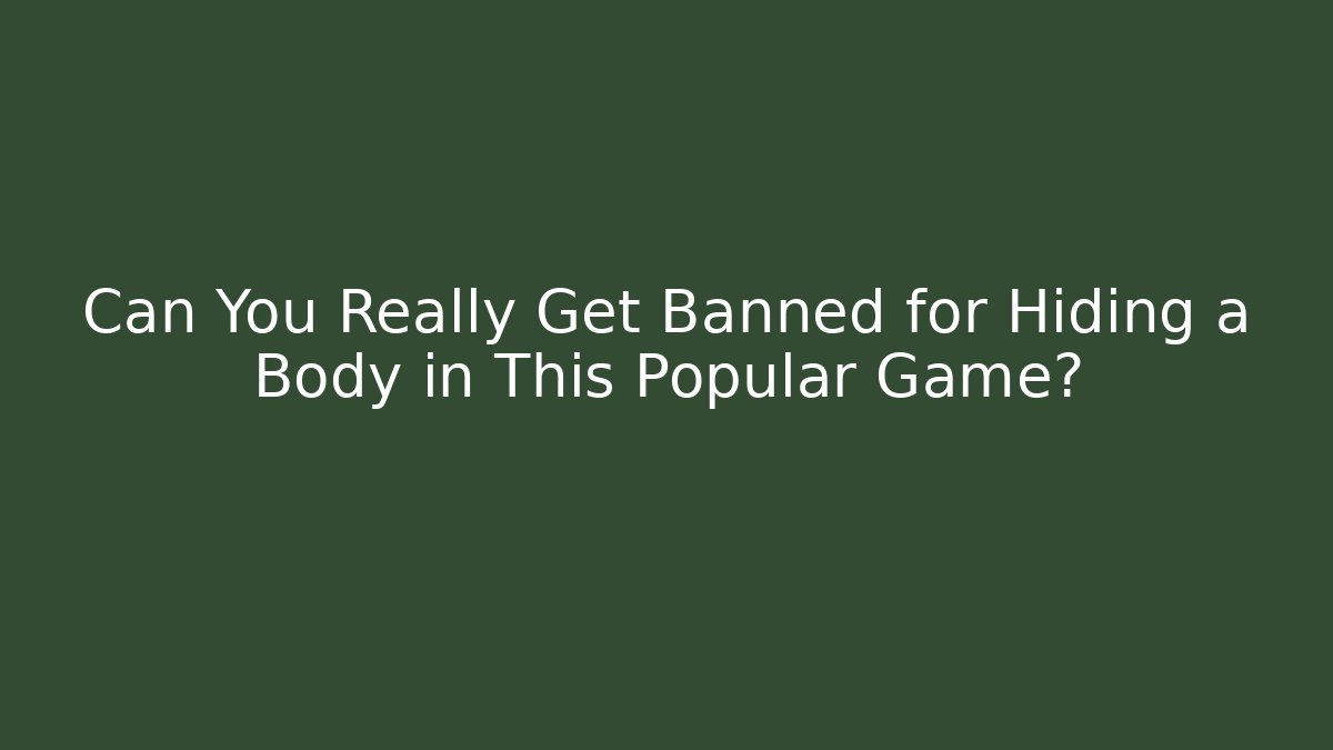 Can You Really Get Banned for Hiding a Body in This Popular Game?