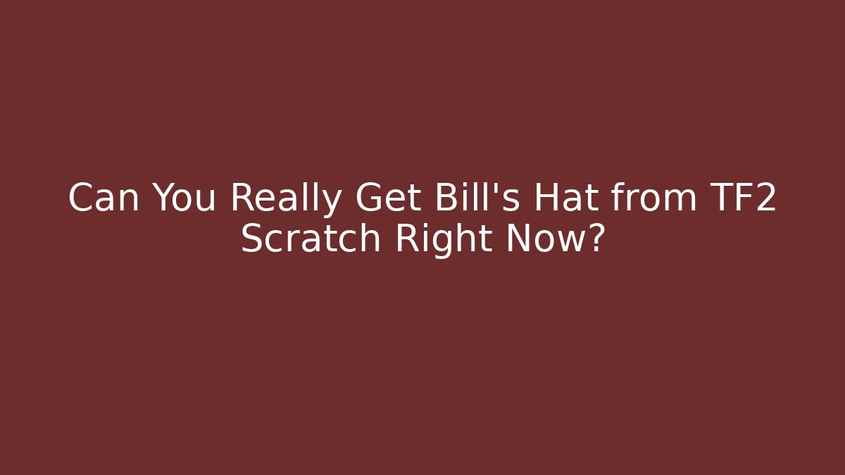 Can You Really Get Bill's Hat from TF2 Scratch Right Now?