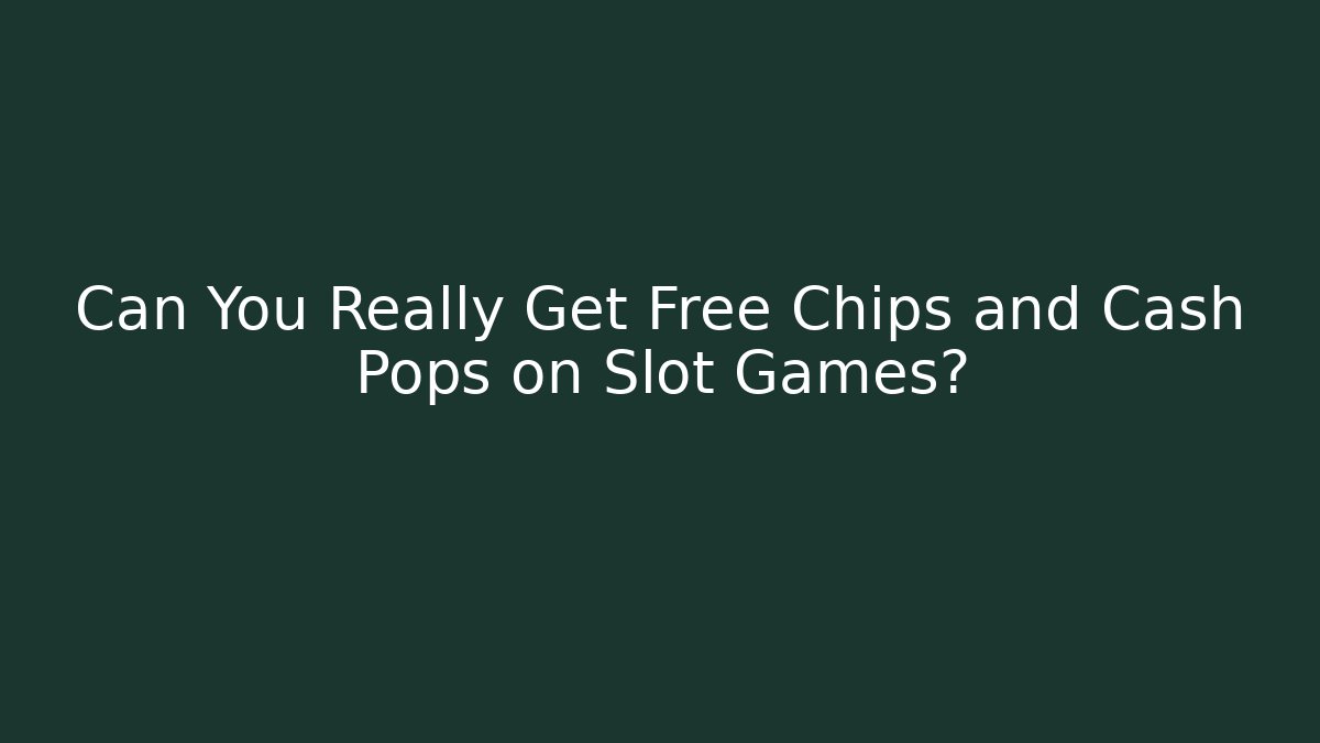 Can You Really Get Free Chips and Cash Pops on Slot Games?