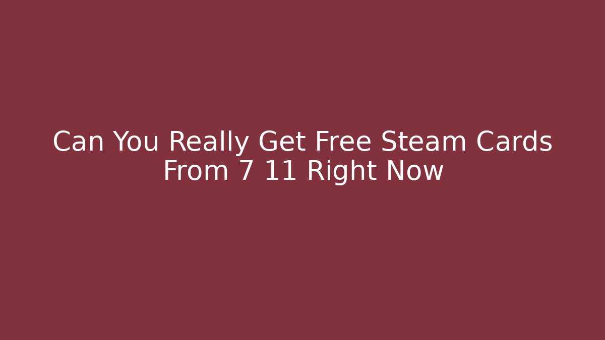 Can You Really Get Free Steam Cards From 7 11 Right Now - Critter Realm