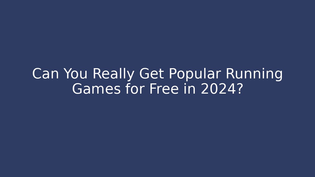 Can You Really Get Popular Running Games for Free in 2024?